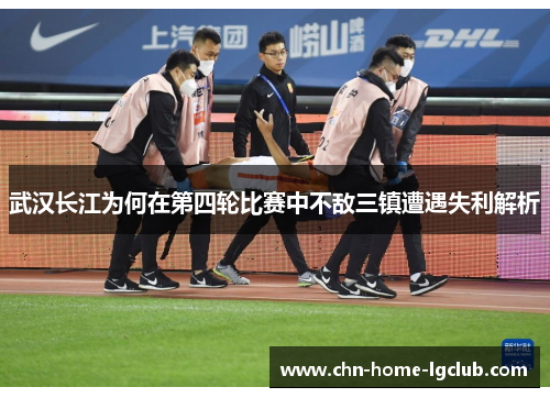 武汉长江为何在第四轮比赛中不敌三镇遭遇失利解析