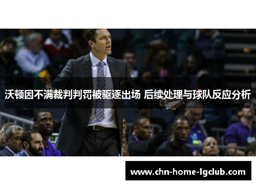 沃顿因不满裁判判罚被驱逐出场 后续处理与球队反应分析