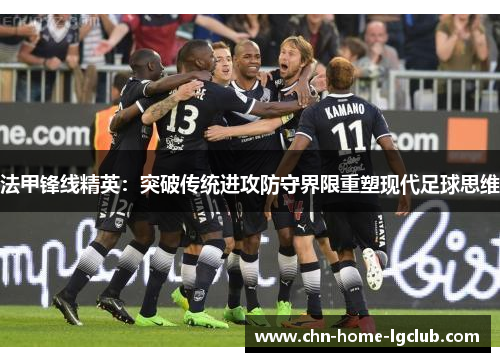 法甲锋线精英：突破传统进攻防守界限重塑现代足球思维