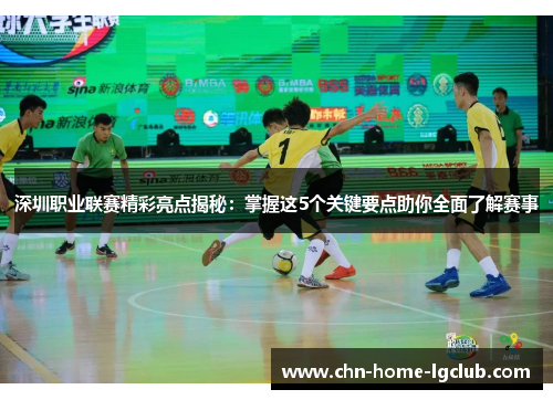 深圳职业联赛精彩亮点揭秘：掌握这5个关键要点助你全面了解赛事