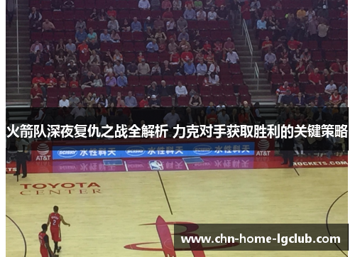 火箭队深夜复仇之战全解析 力克对手获取胜利的关键策略