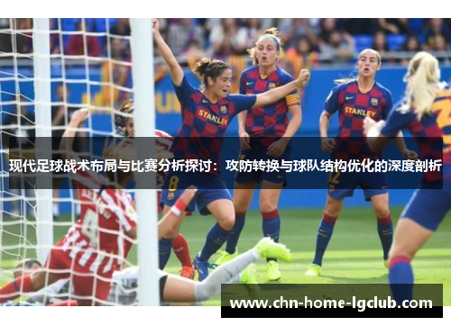 现代足球战术布局与比赛分析探讨：攻防转换与球队结构优化的深度剖析