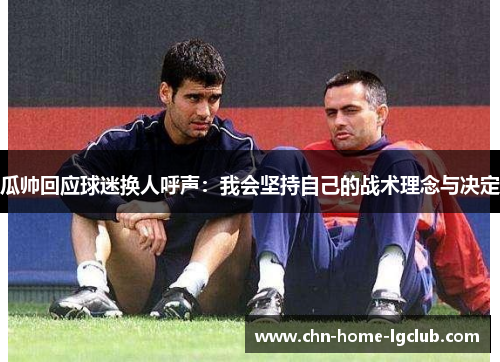 瓜帅回应球迷换人呼声：我会坚持自己的战术理念与决定