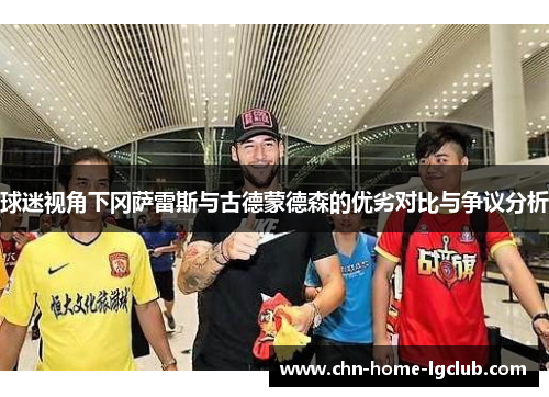 球迷视角下冈萨雷斯与古德蒙德森的优劣对比与争议分析