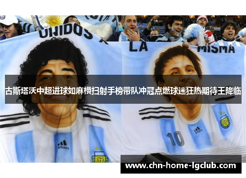 古斯塔沃中超进球如麻横扫射手榜带队冲冠点燃球迷狂热期待王降临