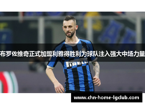 布罗佐维奇正式加盟利雅得胜利为球队注入强大中场力量 布罗佐维奇正式加盟利雅得胜利为球队注入强大中场力量
