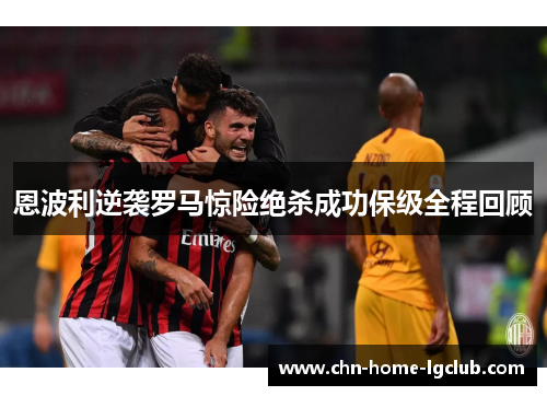 恩波利逆袭罗马惊险绝杀成功保级全程回顾