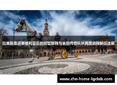 拉莫斯重返塞维利亚后的短暂旅程与告别传奇队长再度启程新征途展