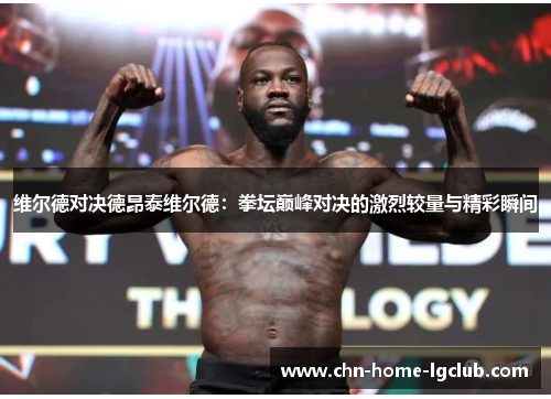 维尔德对决德昂泰维尔德:拳坛巅峰对决的激烈较量与精彩瞬间