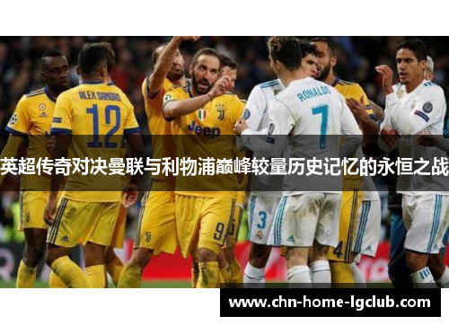 英超传奇对决曼联与利物浦巅峰较量历史记忆的永恒之战