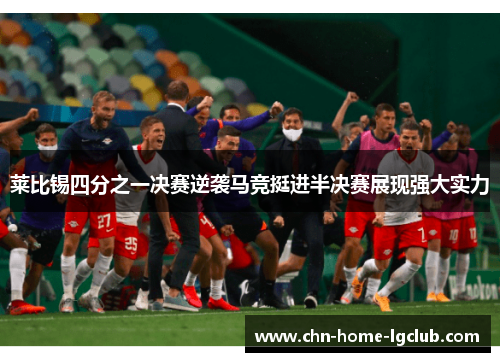 莱比锡四分之一决赛逆袭马竞挺进半决赛展现强大实力