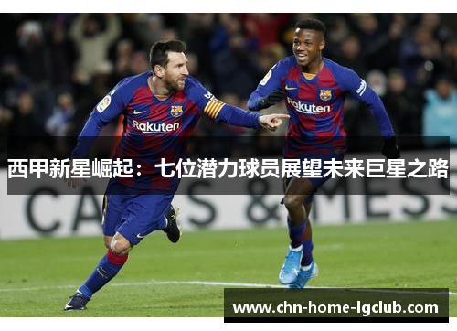 西甲新星崛起：七位潜力球员展望未来巨星之路