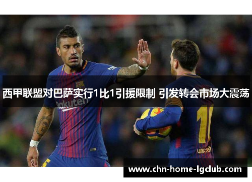 西甲联盟对巴萨实行1比1引援限制 引发转会市场大震荡