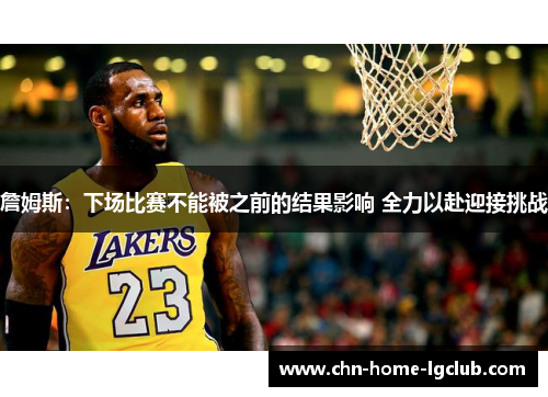 詹姆斯：下场比赛不能被之前的结果影响 全力以赴迎接挑战