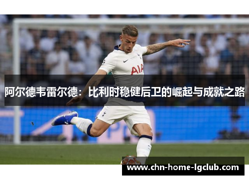 阿尔德韦雷尔德：比利时稳健后卫的崛起与成就之路