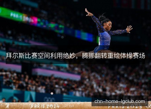 拜尔斯比赛空间利用绝妙,腾挪翻转重绘体操赛场