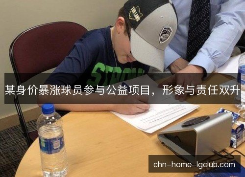 某身价暴涨球员参与公益项目，形象与责任双升