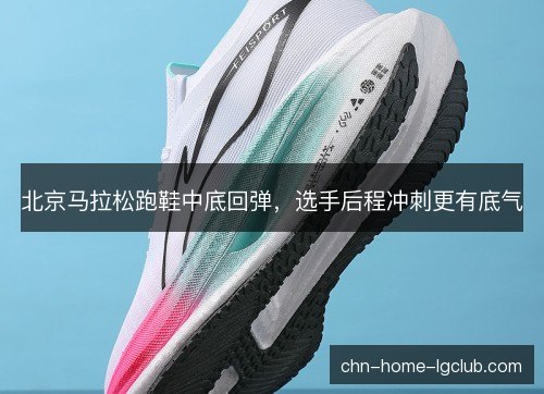 北京马拉松跑鞋中底回弹，选手后程冲刺更有底气