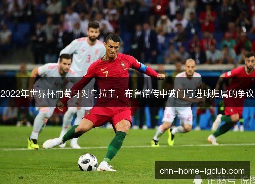 2022年世界杯葡萄牙对乌拉圭，布鲁诺传中破门与进球归属的争议